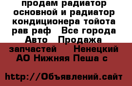 продам радиатор основной и радиатор кондиционера тойота рав раф - Все города Авто » Продажа запчастей   . Ненецкий АО,Нижняя Пеша с.